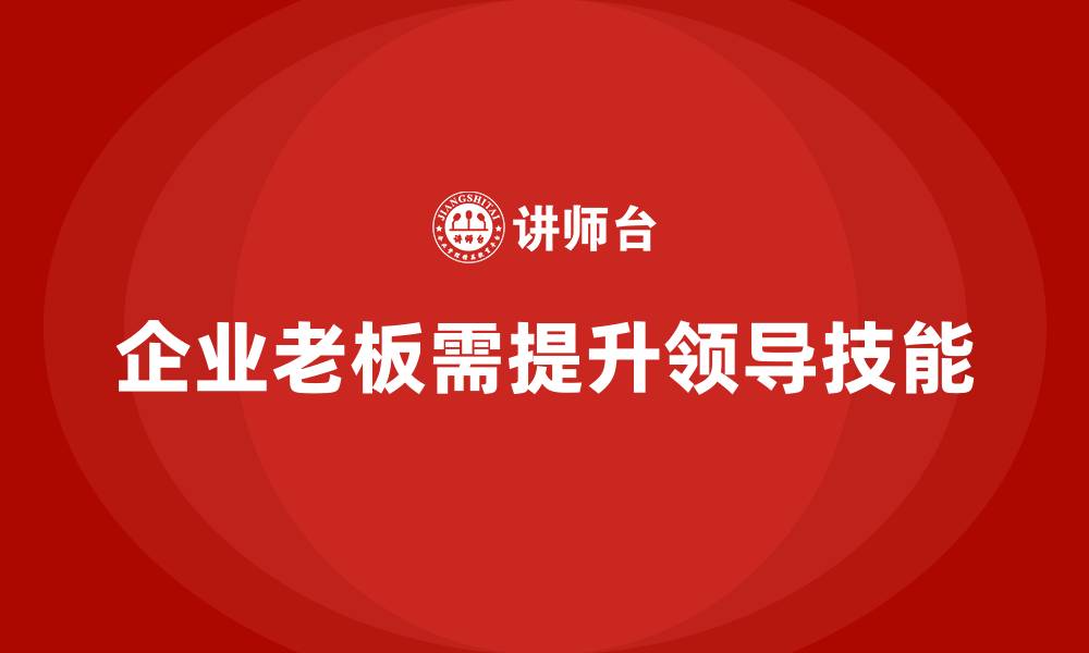 文章企业老板培训课程：企业家需要掌握的领导技能的缩略图