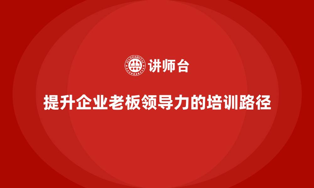 提升企业老板领导力的培训路径