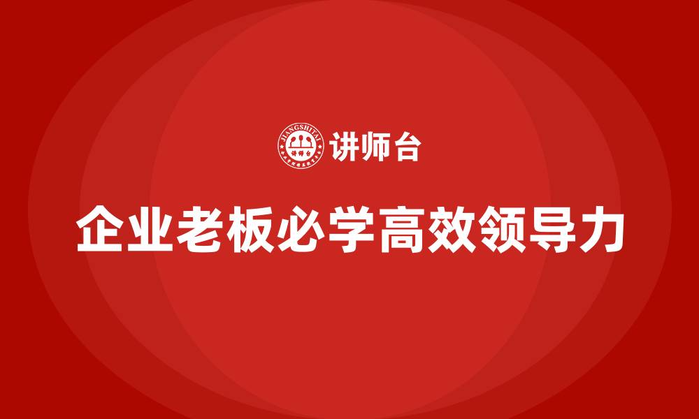 文章企业老板培训课程：企业家必学的高效领导力的缩略图