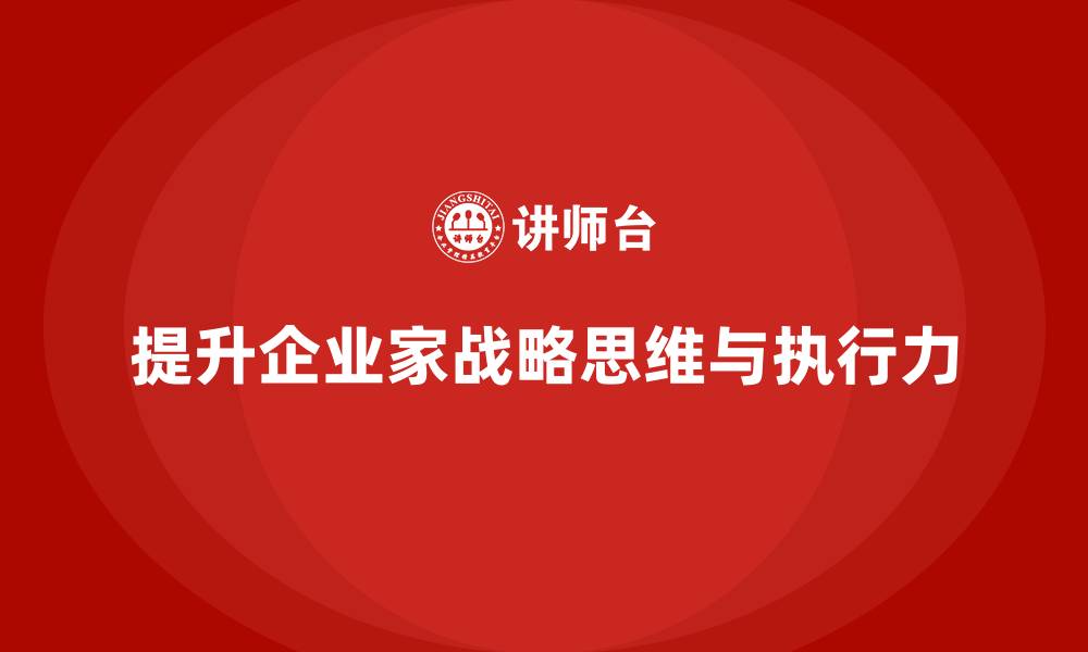 文章企业老板培训课程：提升企业家的战略思维与执行力的缩略图