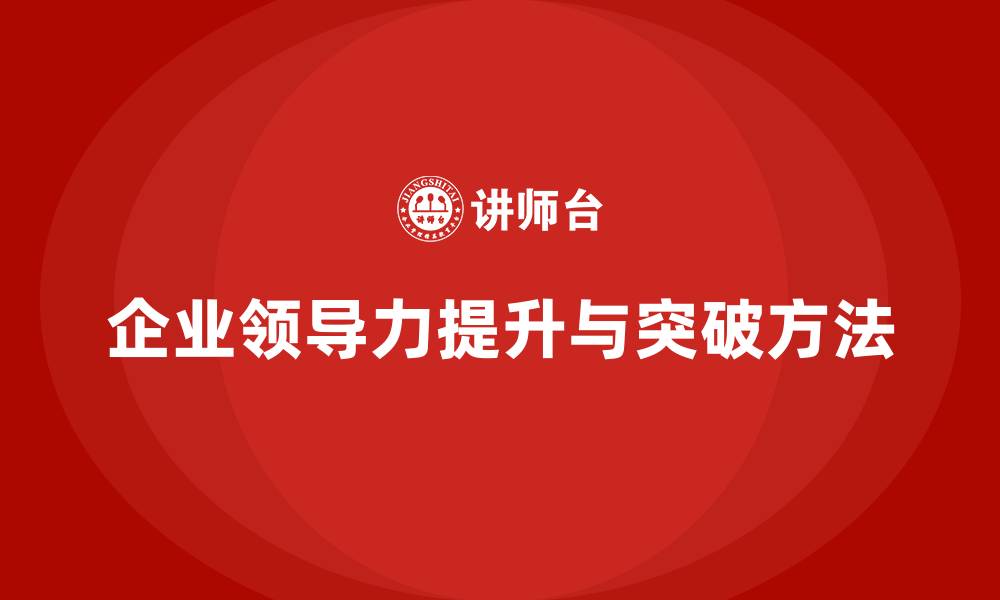 文章企业老板培训课程：如何突破领导力瓶颈，实现成功的缩略图