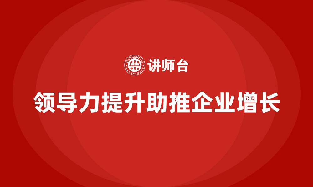文章企业老板培训课程：如何通过领导力推动企业增长的缩略图