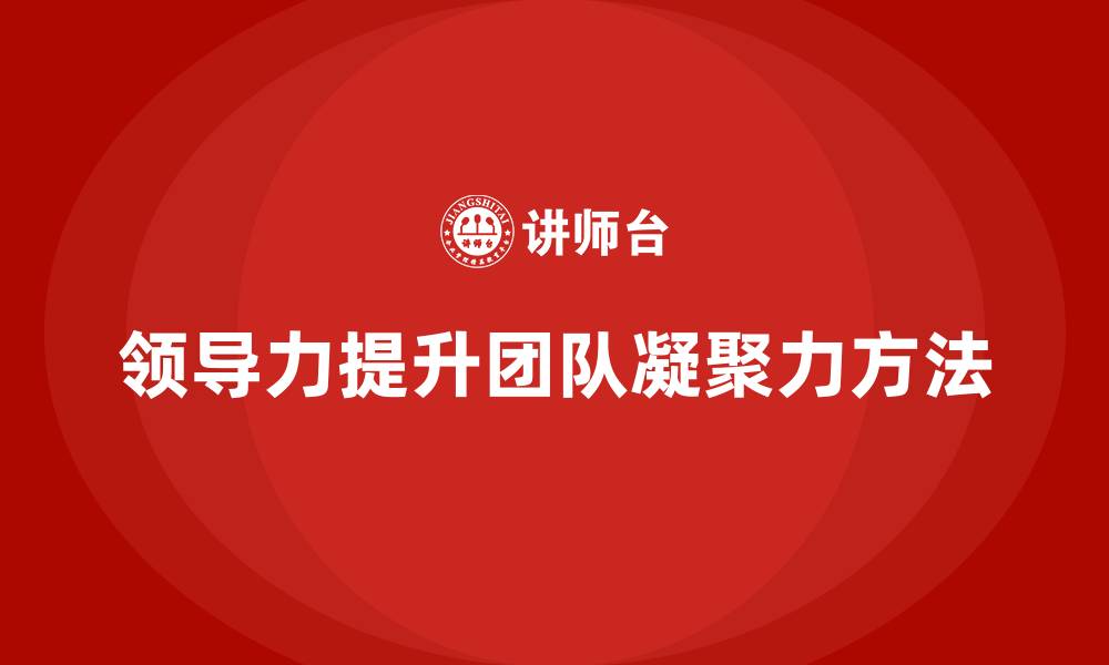 文章企业老板培训课程：如何通过领导力提升团队凝聚力的缩略图