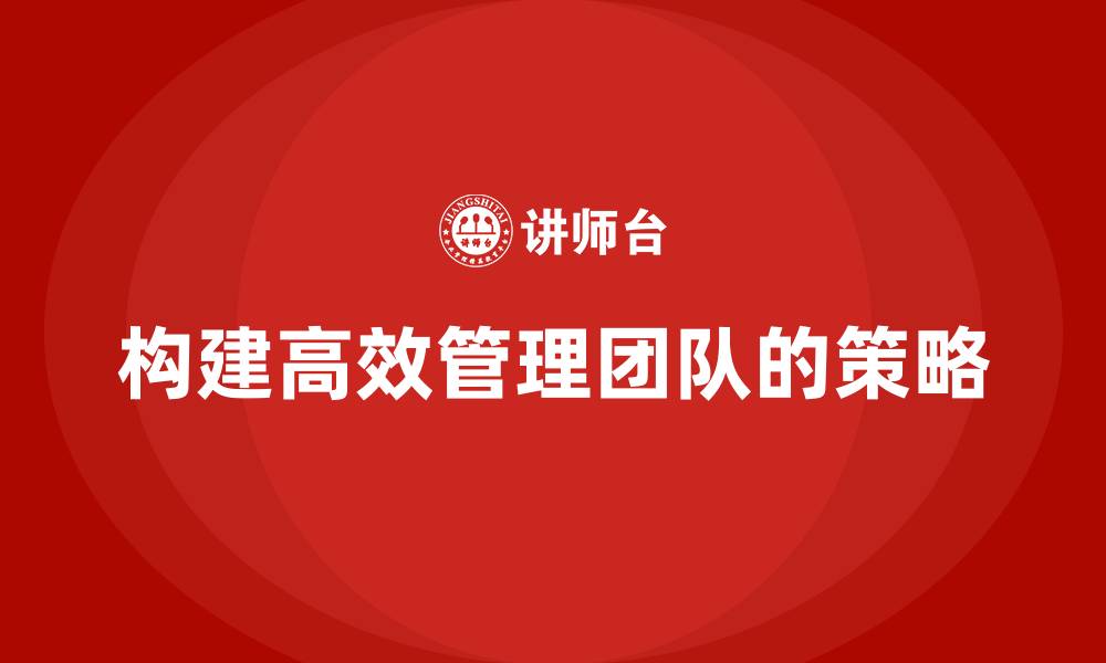 文章企业老板培训课程：如何构建高效的管理团队的缩略图