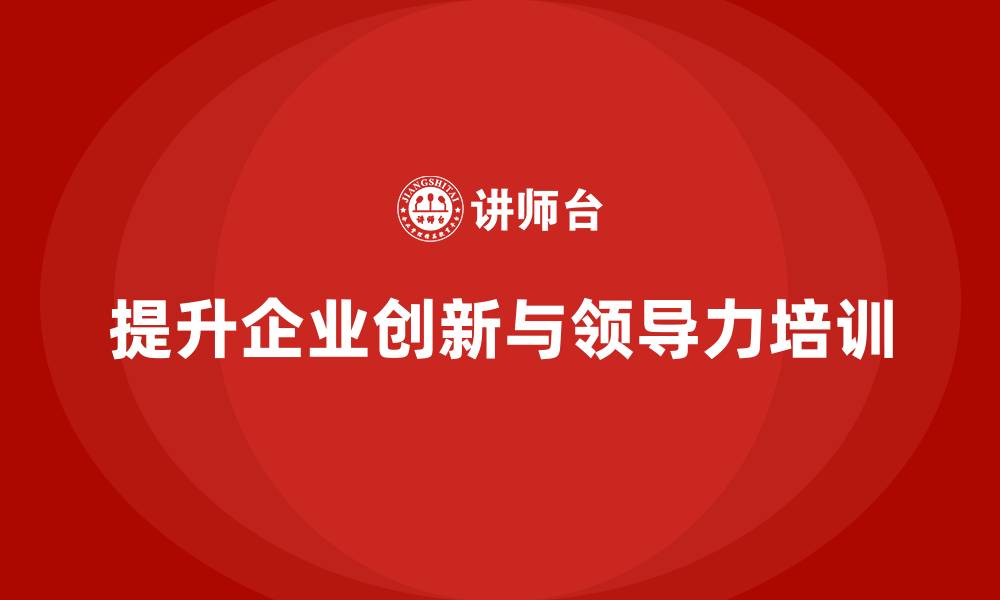 文章企业老板培训课程：如何提升企业创新和领导力的缩略图