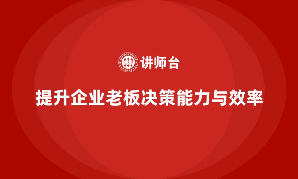 提升企业老板决策能力与效率