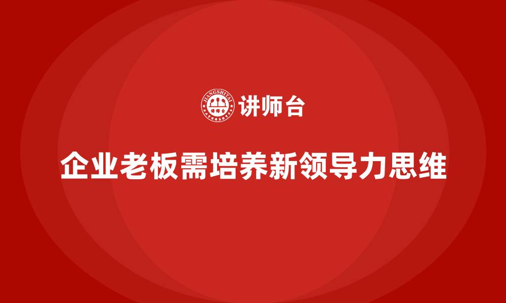 文章企业老板培训课程：如何打造企业领导力的新思维的缩略图
