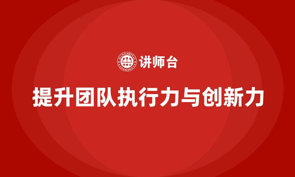 文章企业老板培训课程：如何提升团队的执行力与创新力的缩略图