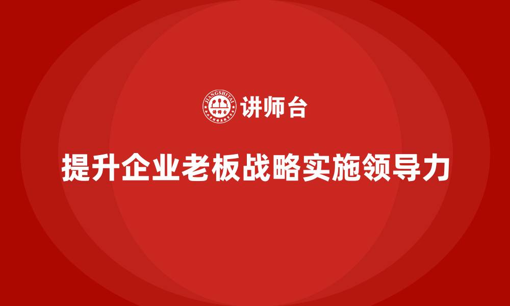 文章企业老板培训课程：如何提升战略实施中的领导力的缩略图