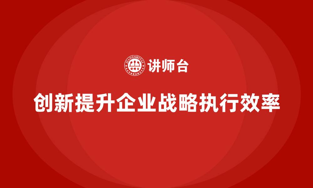 创新提升企业战略执行效率