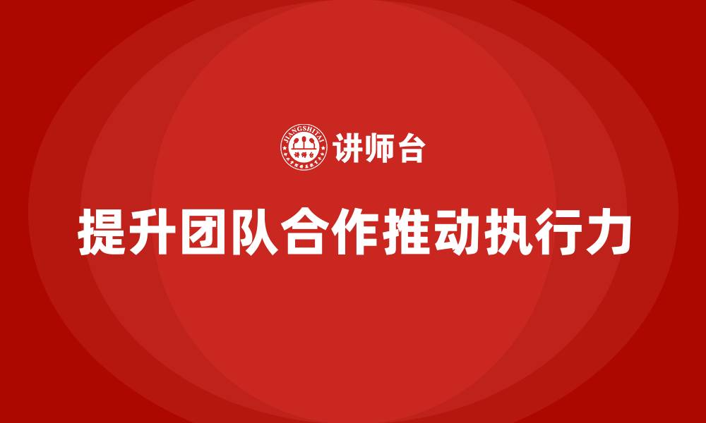 文章企业老板培训课程：如何通过团队合作提升执行力的缩略图