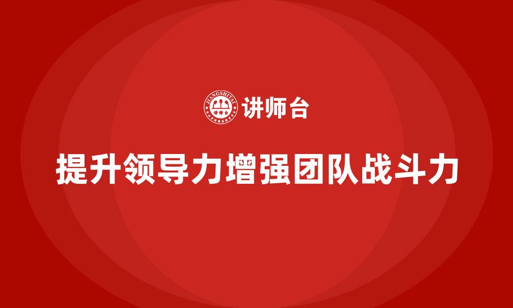 文章企业老板培训课程：如何通过领导力提升团队战斗力的缩略图