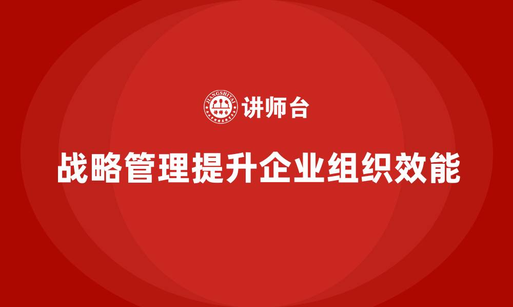 战略管理提升企业组织效能
