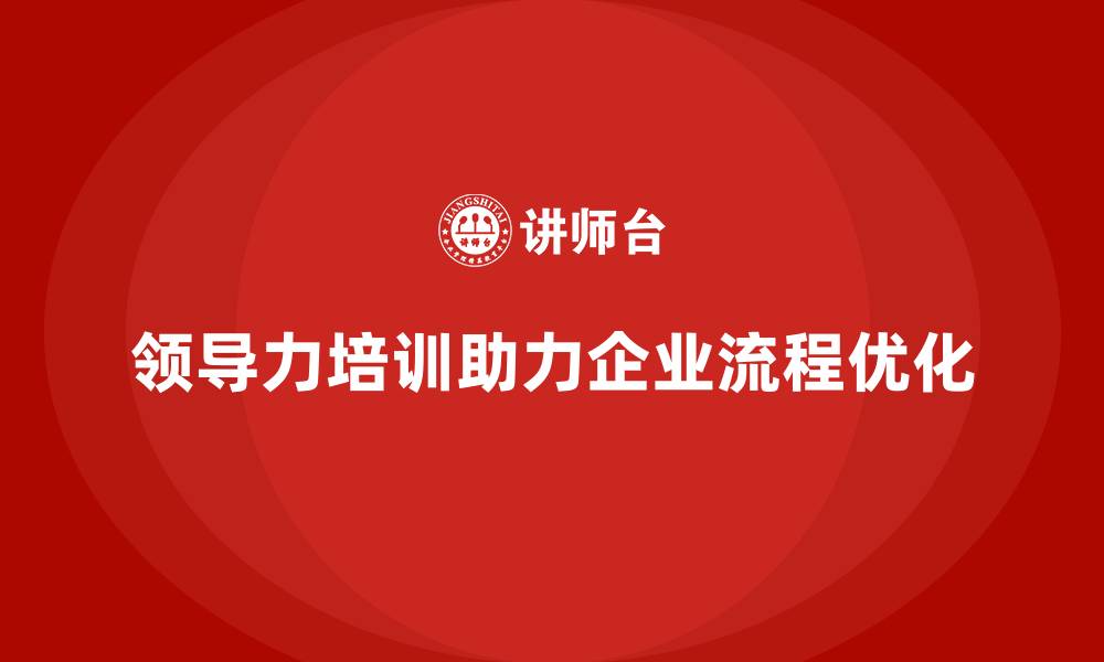 领导力培训助力企业流程优化