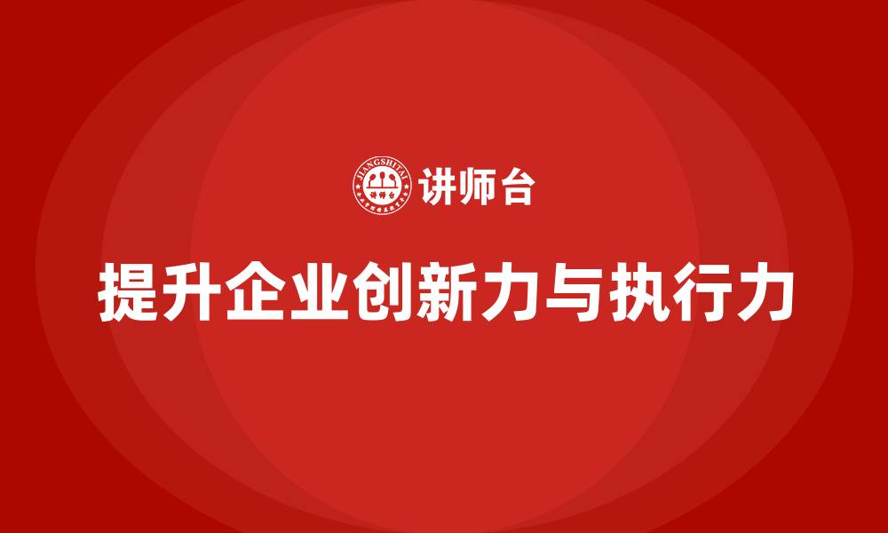 文章企业老板培训课程：如何提升团队创新力与执行力的缩略图