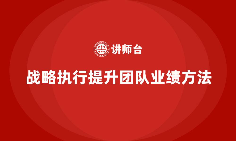 文章企业老板培训课程：如何通过战略执行提升团队业绩的缩略图