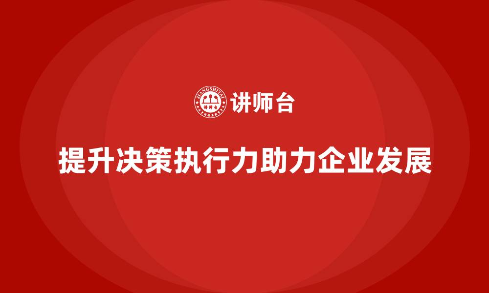 文章企业老板培训课程：如何提升决策的执行效果与效率的缩略图