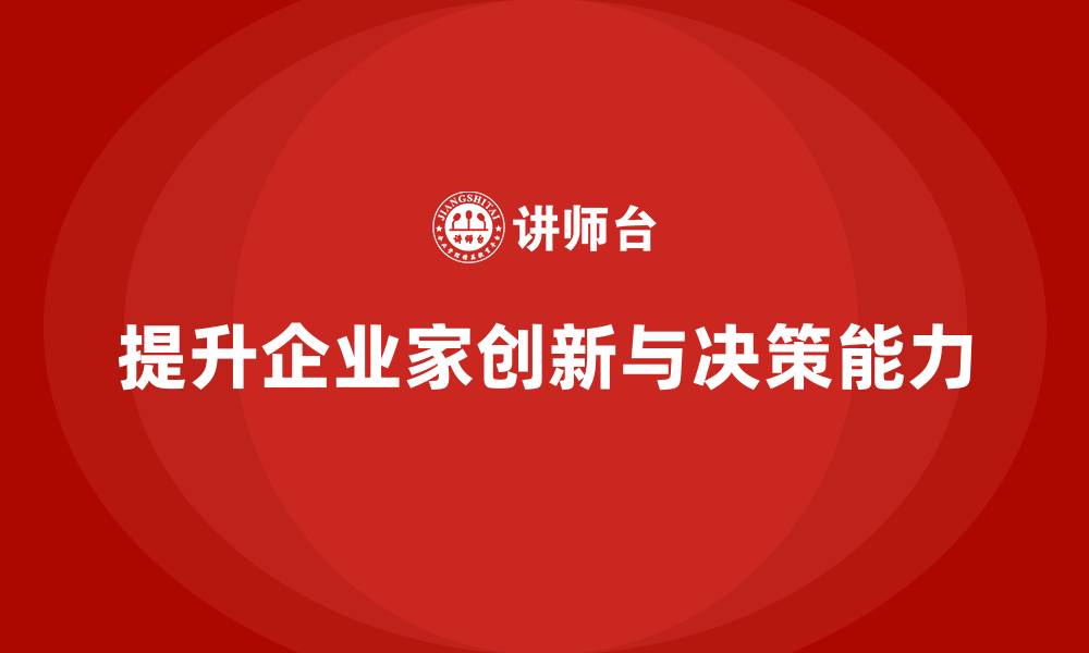 文章企业老板培训课程：如何提升企业家创新能力与决策力的缩略图