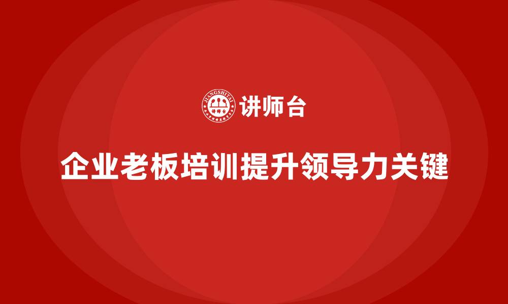 文章企业老板培训课程：提升领导力的关键的缩略图
