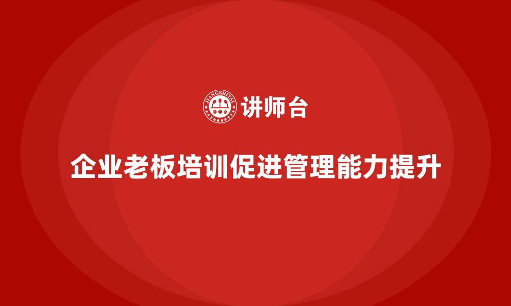 文章企业老板培训课程，助力公司发展壮大的缩略图