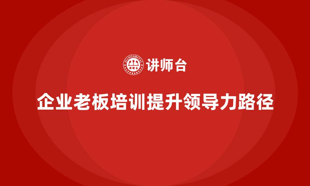 企业老板培训提升领导力路径