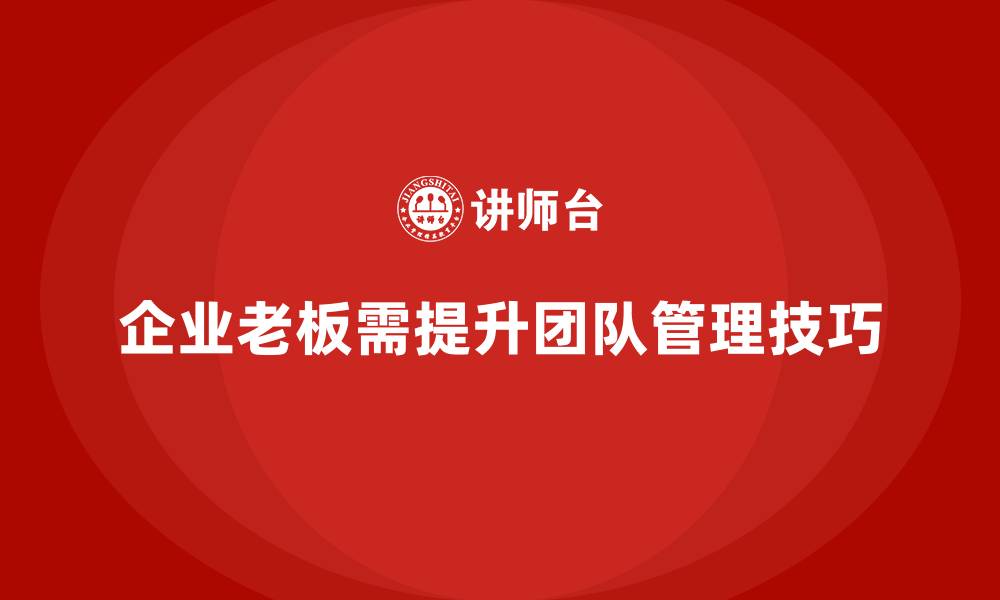 文章企业老板培训课程，学会高效团队建设与管理的缩略图