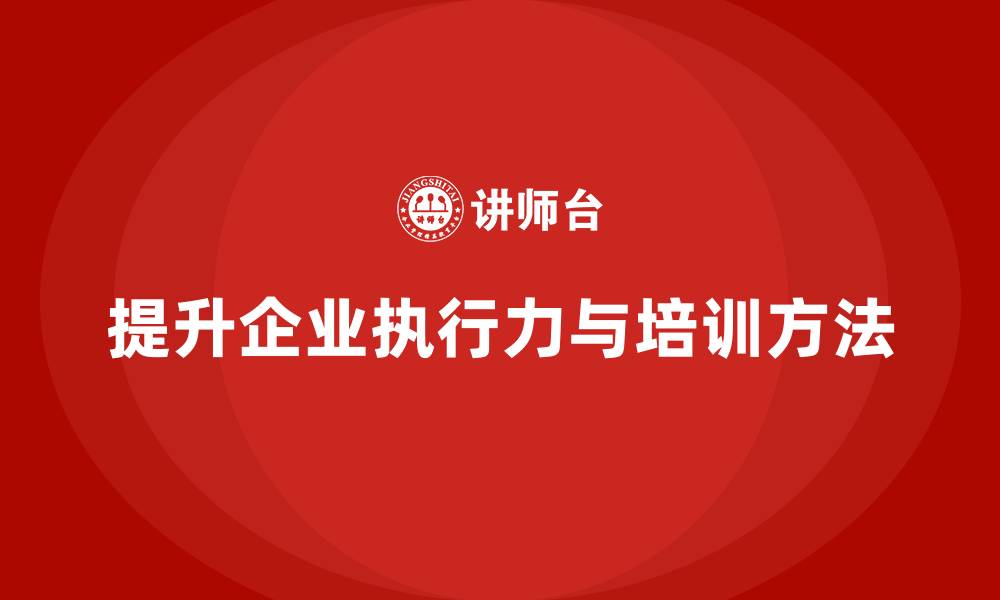 文章企业老板培训课程，如何打造强大的企业执行力的缩略图