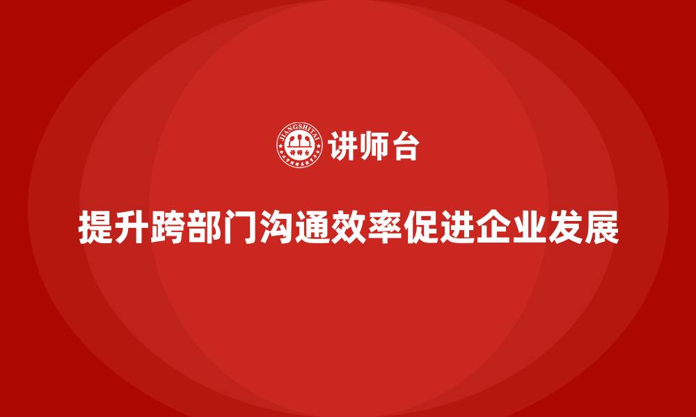 文章企业老板培训课程，如何提升跨部门沟通效率的缩略图