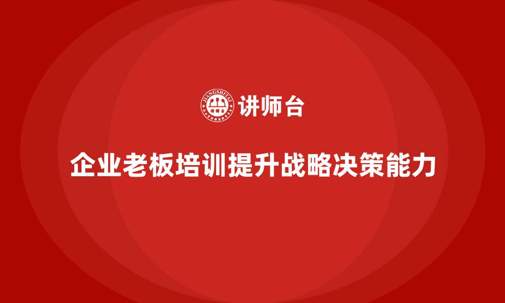 文章企业老板培训课程，培养企业领导的战略眼光的缩略图