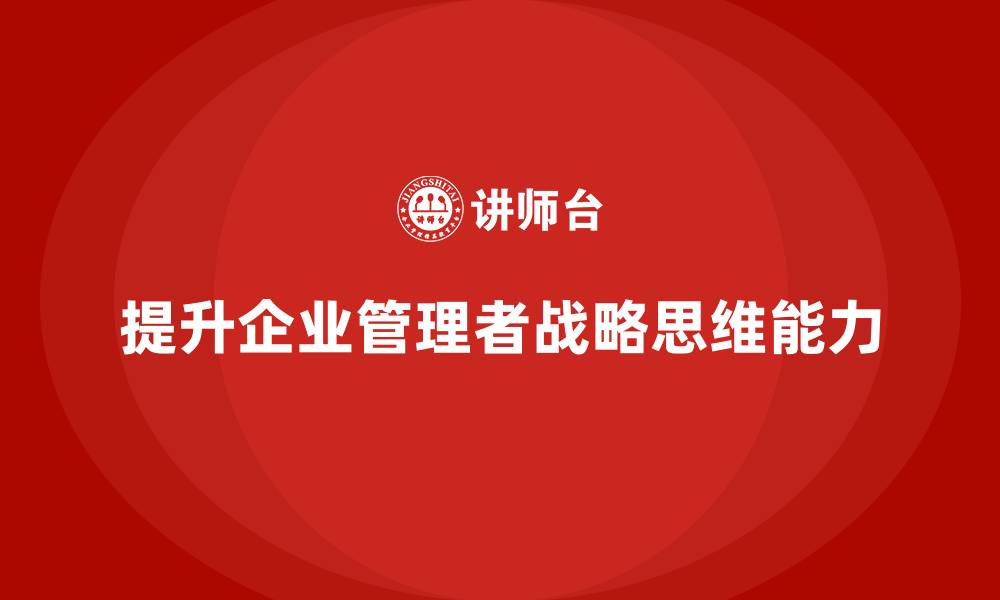 文章企业老板培训课程，管理者如何提高战略思维的缩略图