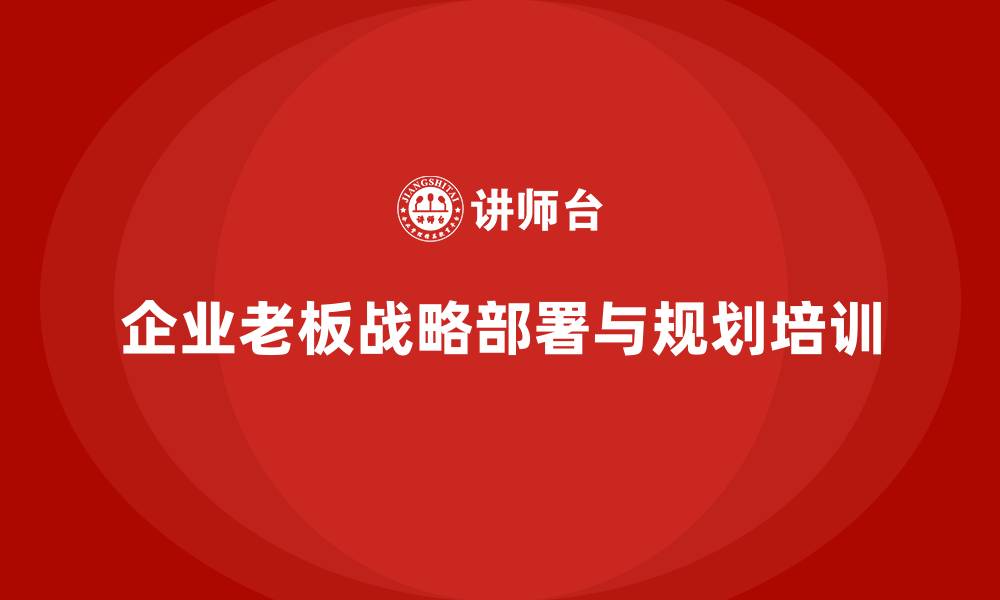 企业老板战略部署与规划培训