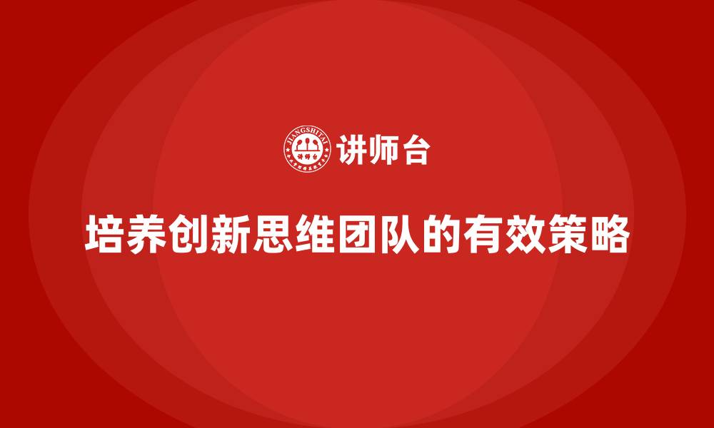 文章企业老板培训课程，如何培养具有创新思维的团队的缩略图