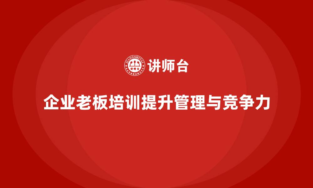 文章企业老板培训课程，如何帮助企业实现持续增长的缩略图