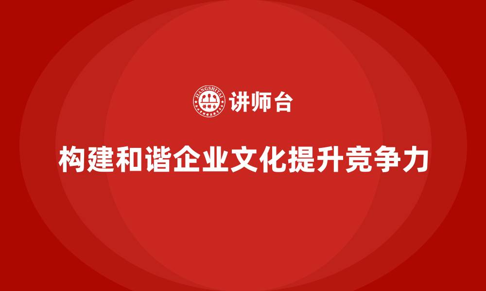 文章企业老板培训课程，如何构建和谐企业文化体系的缩略图