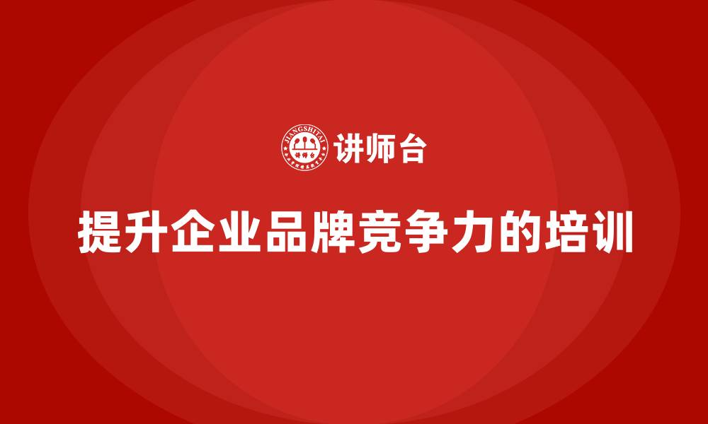提升企业品牌竞争力的培训