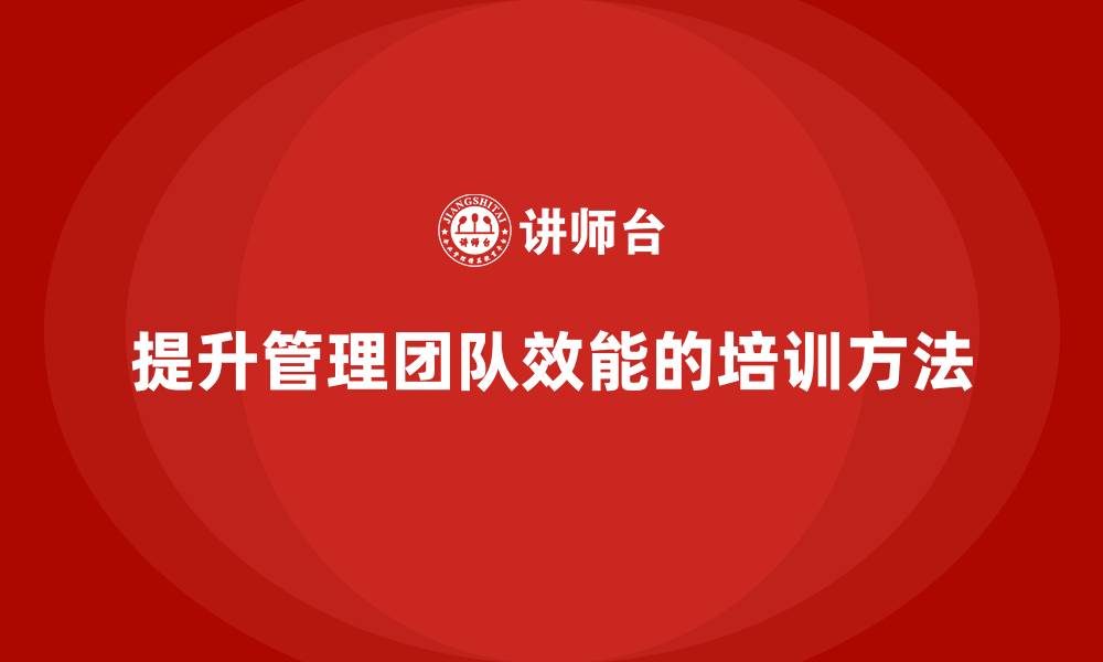 文章企业老板培训课程，如何打造高效能的管理团队的缩略图