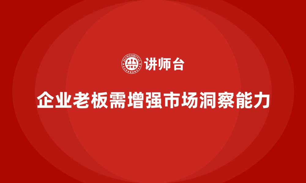 企业老板需增强市场洞察能力