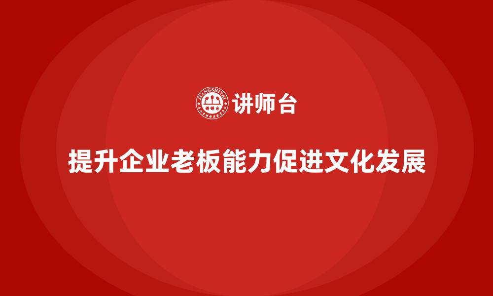 文章企业老板培训课程，如何提升企业文化的影响力的缩略图
