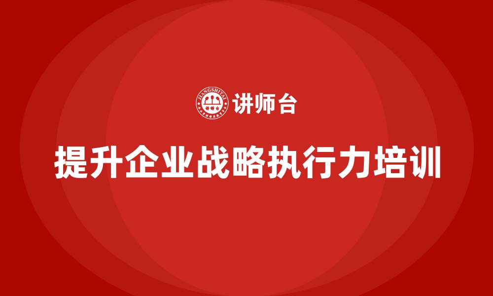 文章企业老板培训课程，如何提升公司整体战略执行力的缩略图