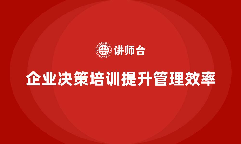 文章企业老板培训课程，帮助企业建立高效的决策机制的缩略图