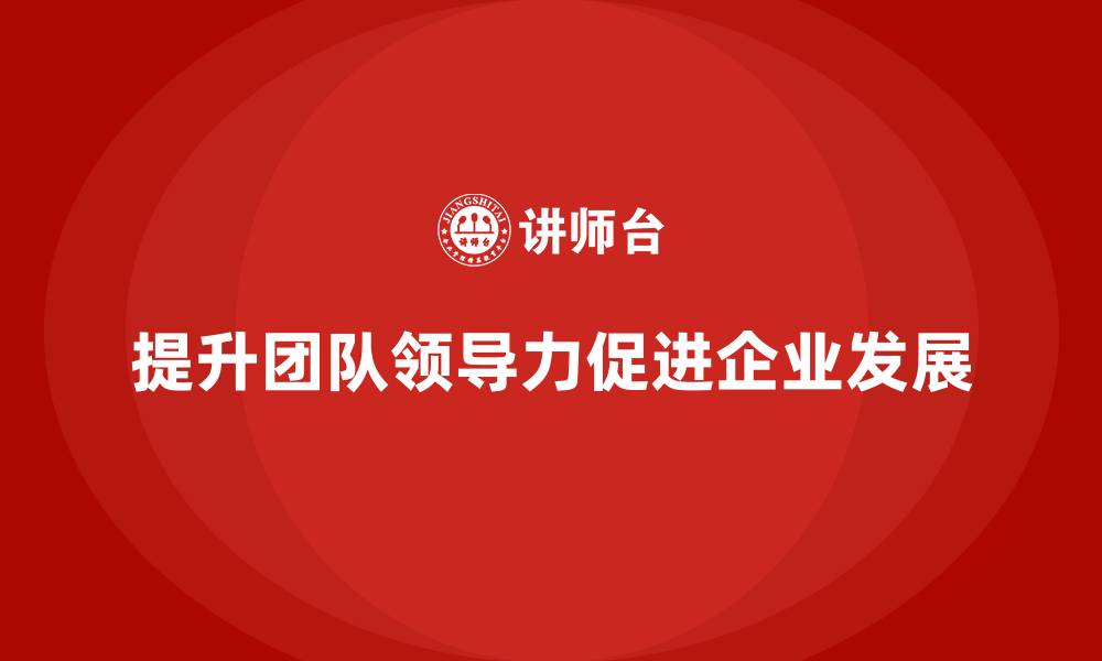 提升团队领导力促进企业发展