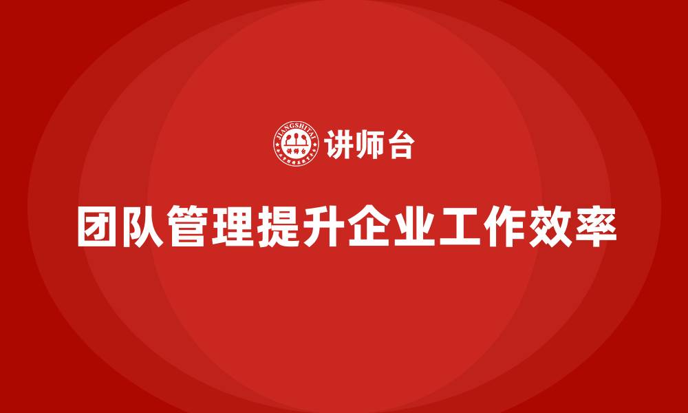 文章企业老板培训课程，学会通过团队管理提升效率的缩略图