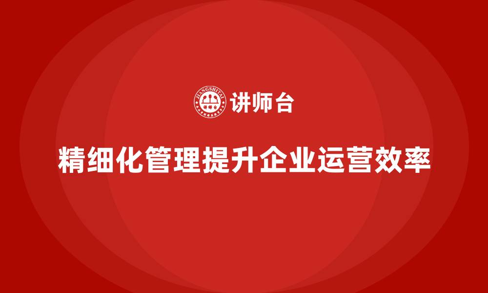 精细化管理提升企业运营效率