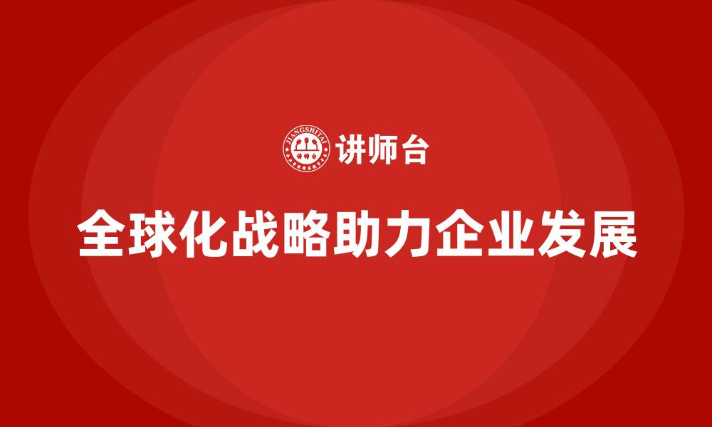 文章企业老板培训课程，如何管理企业的全球化战略的缩略图