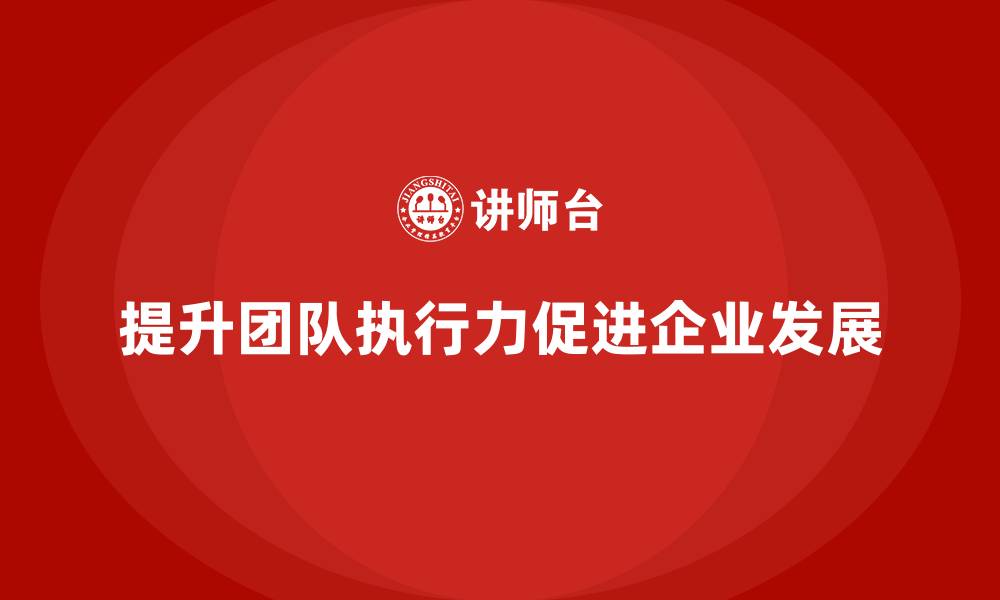 提升团队执行力促进企业发展