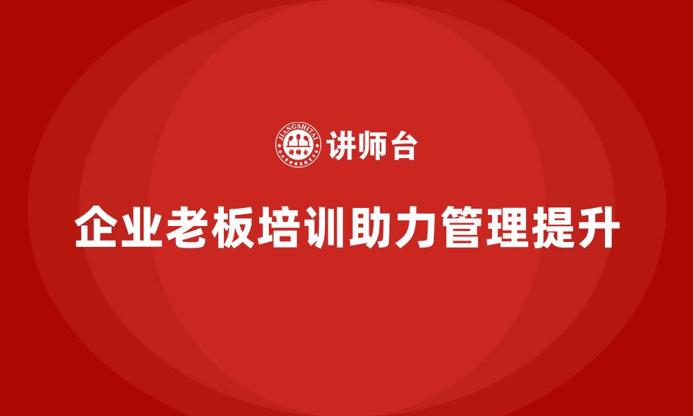 文章企业老板培训课程，如何帮助企业老板实现目标的缩略图