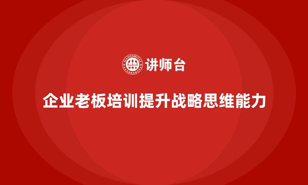 企业老板培训提升战略思维能力