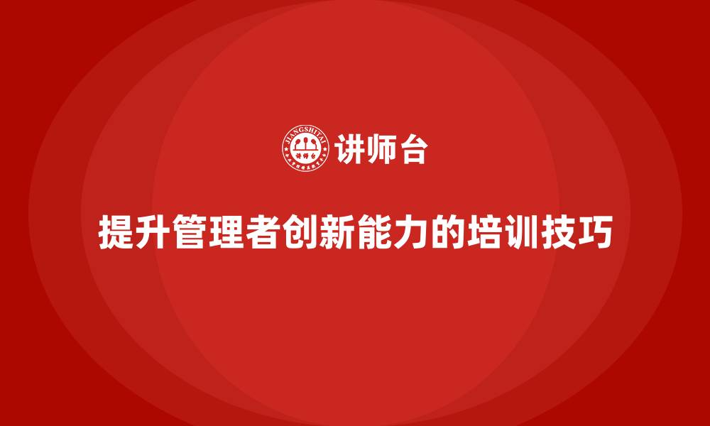 文章企业老板培训课程，提升管理者创新能力的核心技巧的缩略图