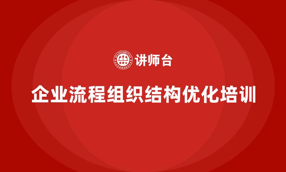 文章企业老板培训课程，如何优化企业的流程与组织结构的缩略图