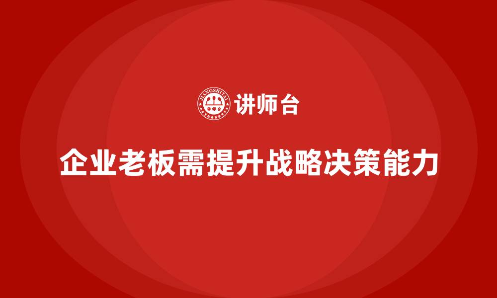 企业老板需提升战略决策能力